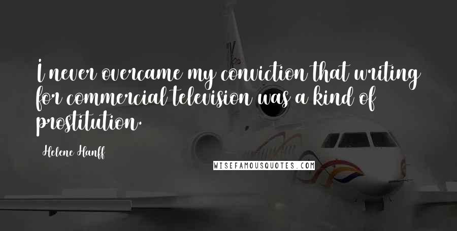 Helene Hanff Quotes: I never overcame my conviction that writing for commercial television was a kind of prostitution.