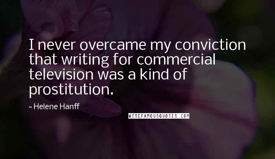 Helene Hanff Quotes: I never overcame my conviction that writing for commercial television was a kind of prostitution.