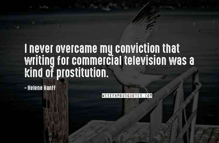 Helene Hanff Quotes: I never overcame my conviction that writing for commercial television was a kind of prostitution.