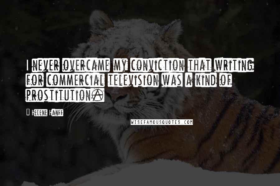Helene Hanff Quotes: I never overcame my conviction that writing for commercial television was a kind of prostitution.