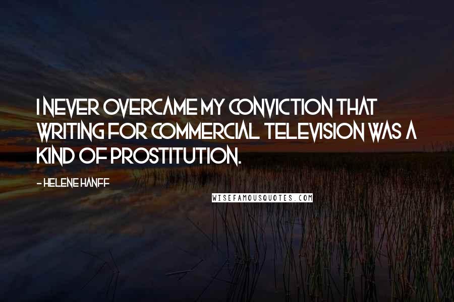 Helene Hanff Quotes: I never overcame my conviction that writing for commercial television was a kind of prostitution.