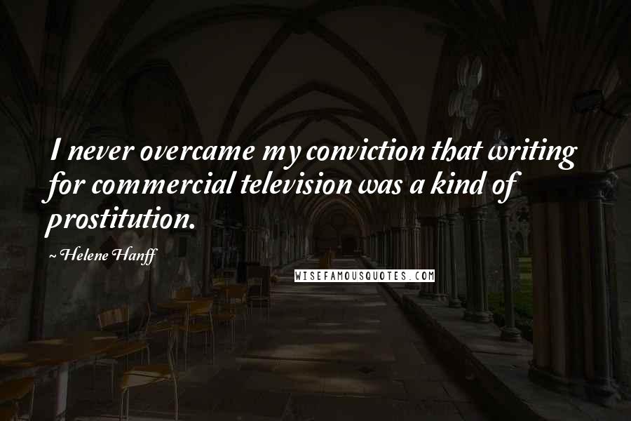 Helene Hanff Quotes: I never overcame my conviction that writing for commercial television was a kind of prostitution.