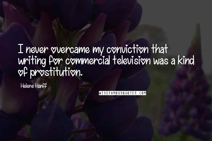 Helene Hanff Quotes: I never overcame my conviction that writing for commercial television was a kind of prostitution.