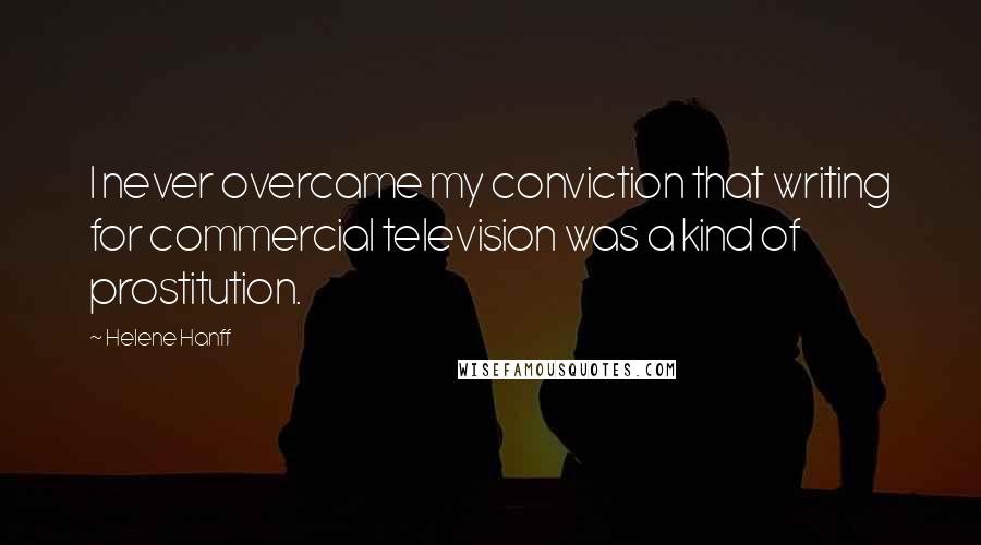 Helene Hanff Quotes: I never overcame my conviction that writing for commercial television was a kind of prostitution.