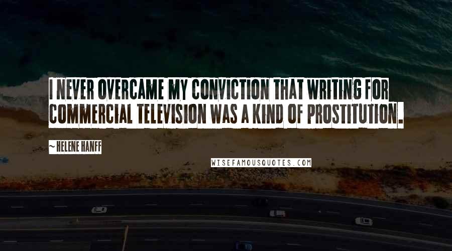 Helene Hanff Quotes: I never overcame my conviction that writing for commercial television was a kind of prostitution.
