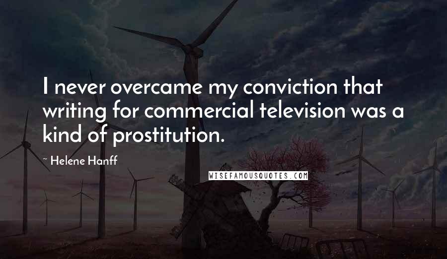 Helene Hanff Quotes: I never overcame my conviction that writing for commercial television was a kind of prostitution.