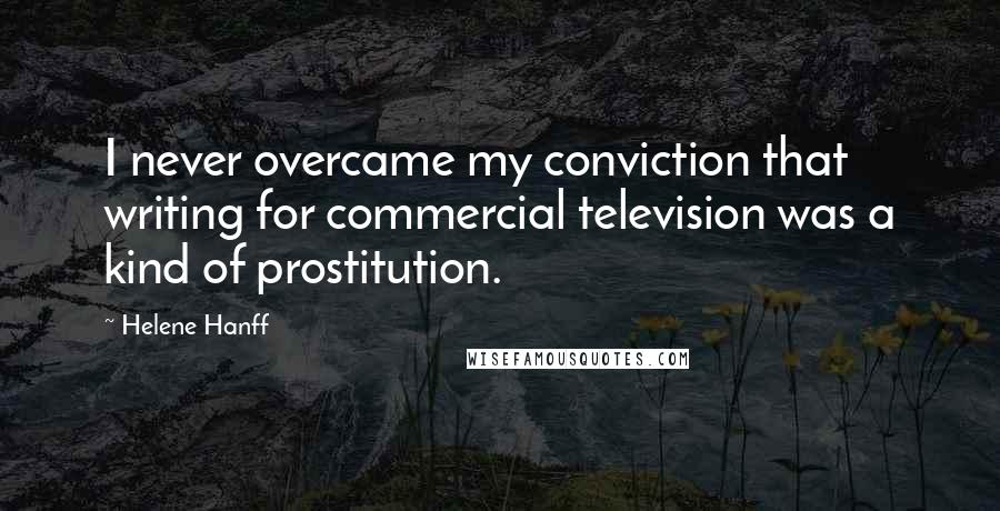 Helene Hanff Quotes: I never overcame my conviction that writing for commercial television was a kind of prostitution.