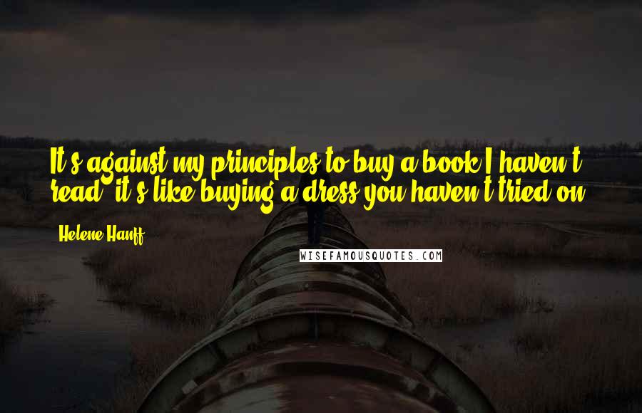 Helene Hanff Quotes: It's against my principles to buy a book I haven't read, it's like buying a dress you haven't tried on.