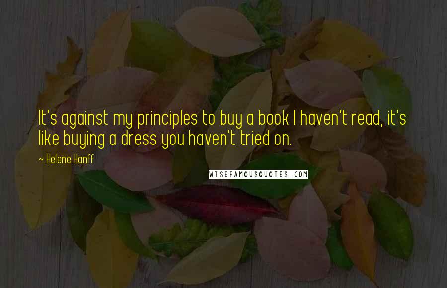 Helene Hanff Quotes: It's against my principles to buy a book I haven't read, it's like buying a dress you haven't tried on.