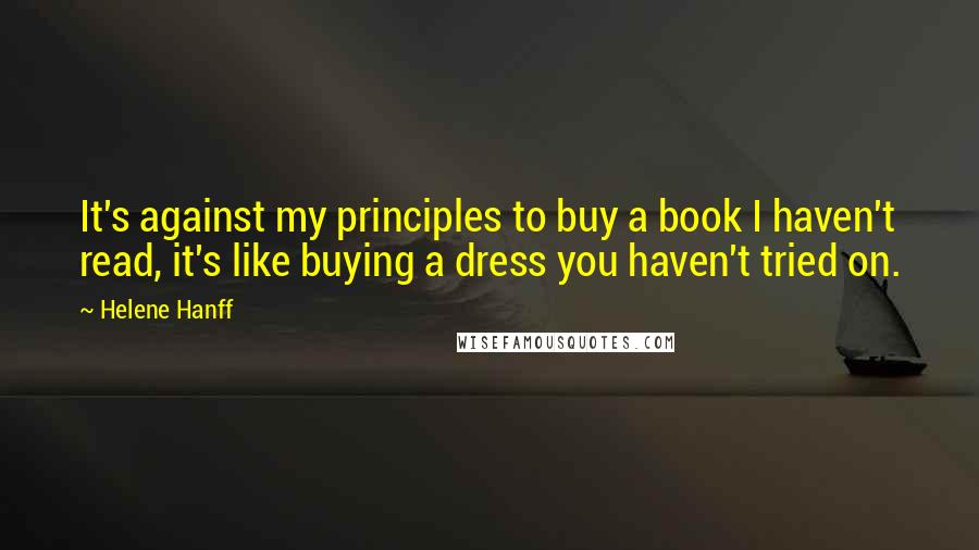 Helene Hanff Quotes: It's against my principles to buy a book I haven't read, it's like buying a dress you haven't tried on.