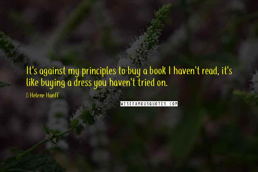 Helene Hanff Quotes: It's against my principles to buy a book I haven't read, it's like buying a dress you haven't tried on.