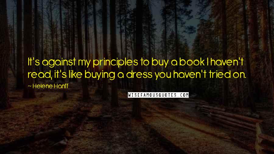 Helene Hanff Quotes: It's against my principles to buy a book I haven't read, it's like buying a dress you haven't tried on.