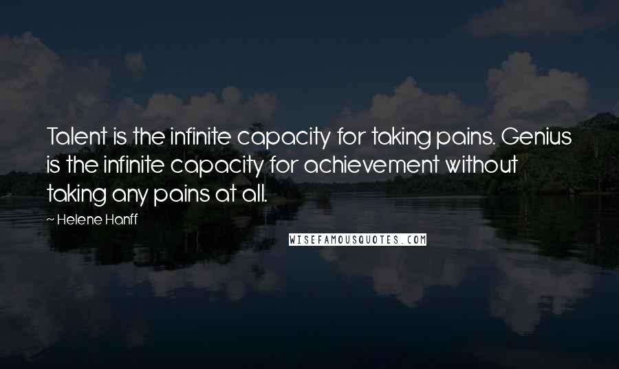 Helene Hanff Quotes: Talent is the infinite capacity for taking pains. Genius is the infinite capacity for achievement without taking any pains at all.