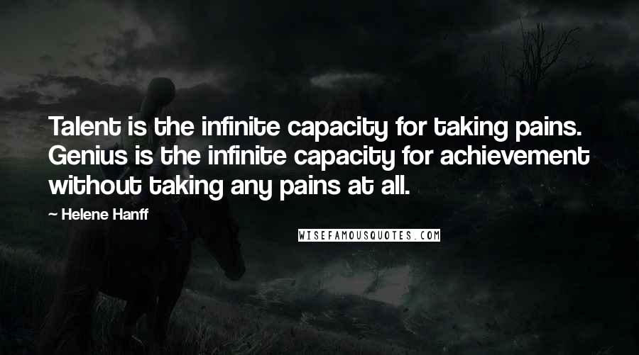 Helene Hanff Quotes: Talent is the infinite capacity for taking pains. Genius is the infinite capacity for achievement without taking any pains at all.