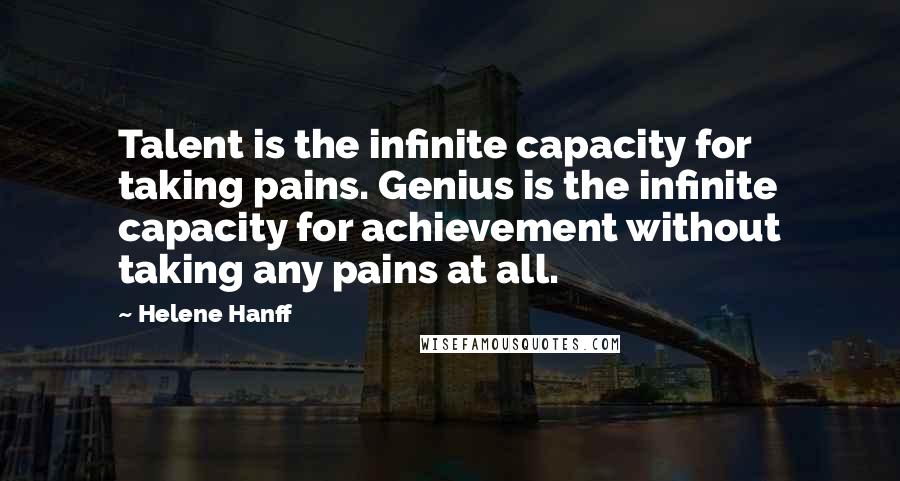 Helene Hanff Quotes: Talent is the infinite capacity for taking pains. Genius is the infinite capacity for achievement without taking any pains at all.