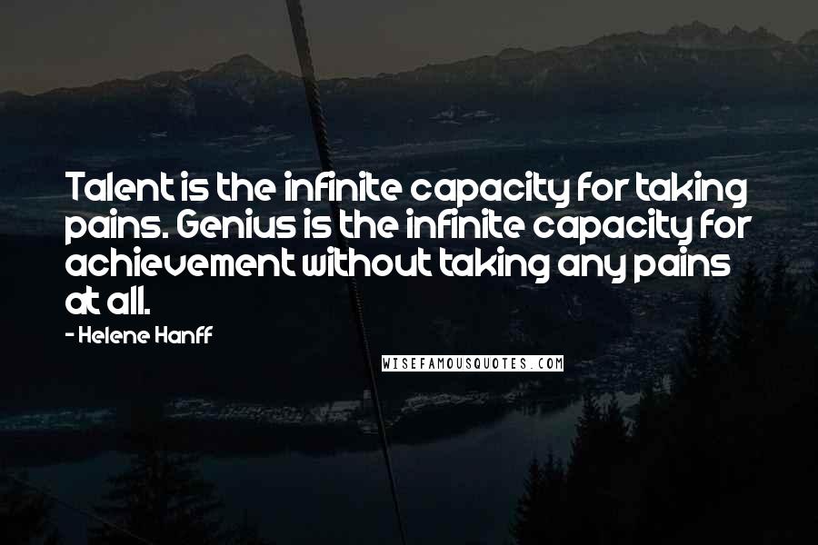 Helene Hanff Quotes: Talent is the infinite capacity for taking pains. Genius is the infinite capacity for achievement without taking any pains at all.