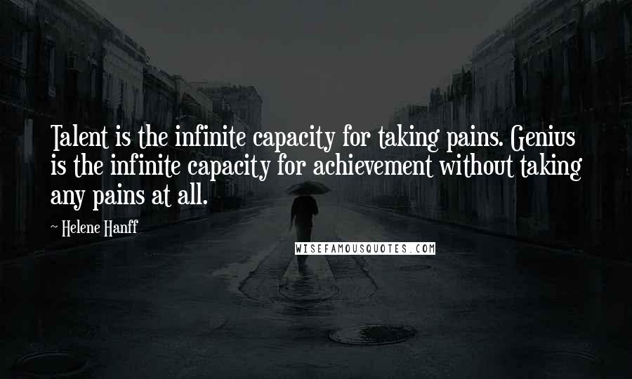 Helene Hanff Quotes: Talent is the infinite capacity for taking pains. Genius is the infinite capacity for achievement without taking any pains at all.