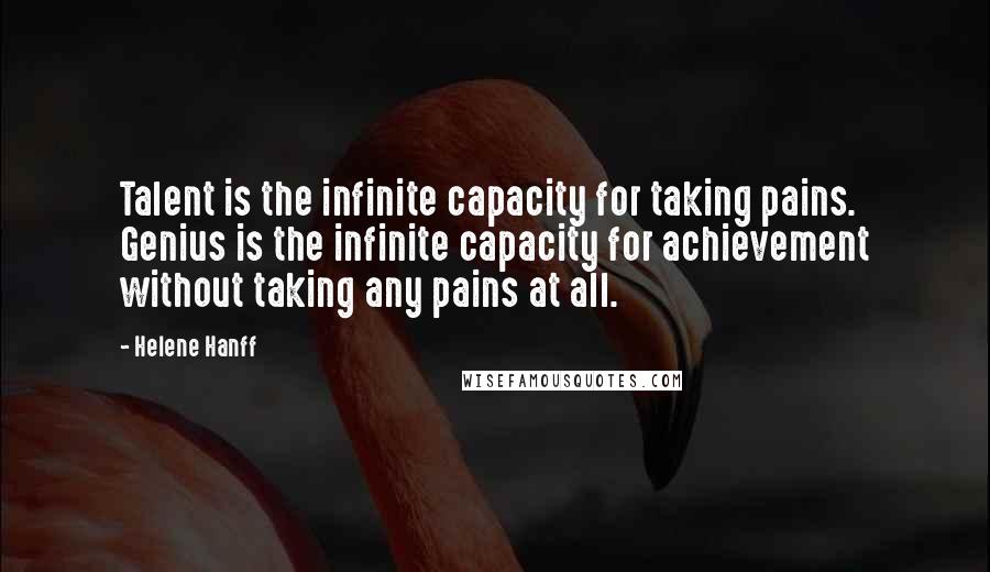 Helene Hanff Quotes: Talent is the infinite capacity for taking pains. Genius is the infinite capacity for achievement without taking any pains at all.