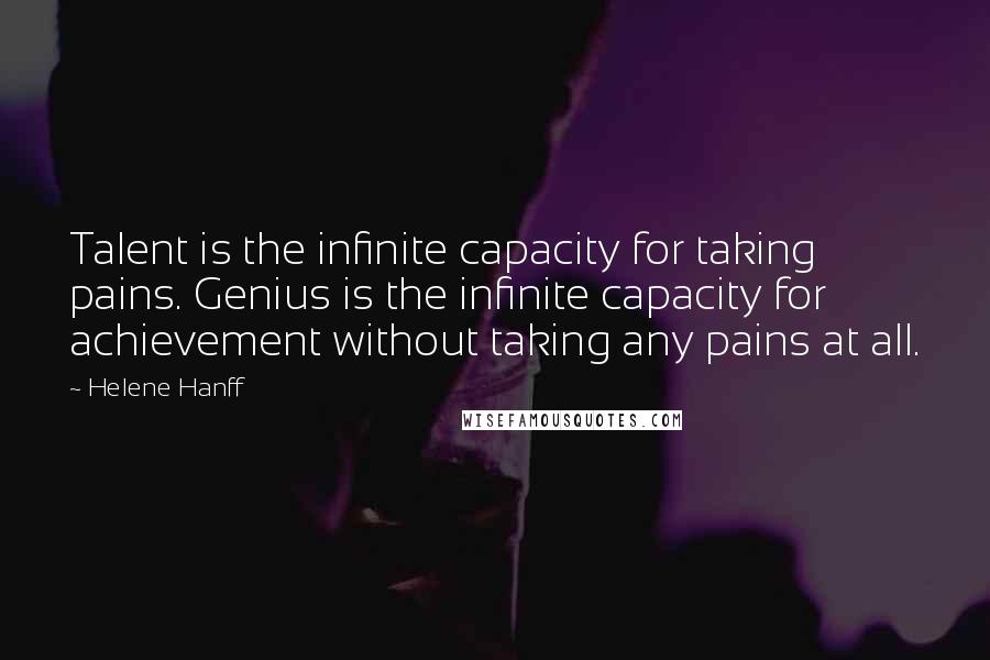 Helene Hanff Quotes: Talent is the infinite capacity for taking pains. Genius is the infinite capacity for achievement without taking any pains at all.