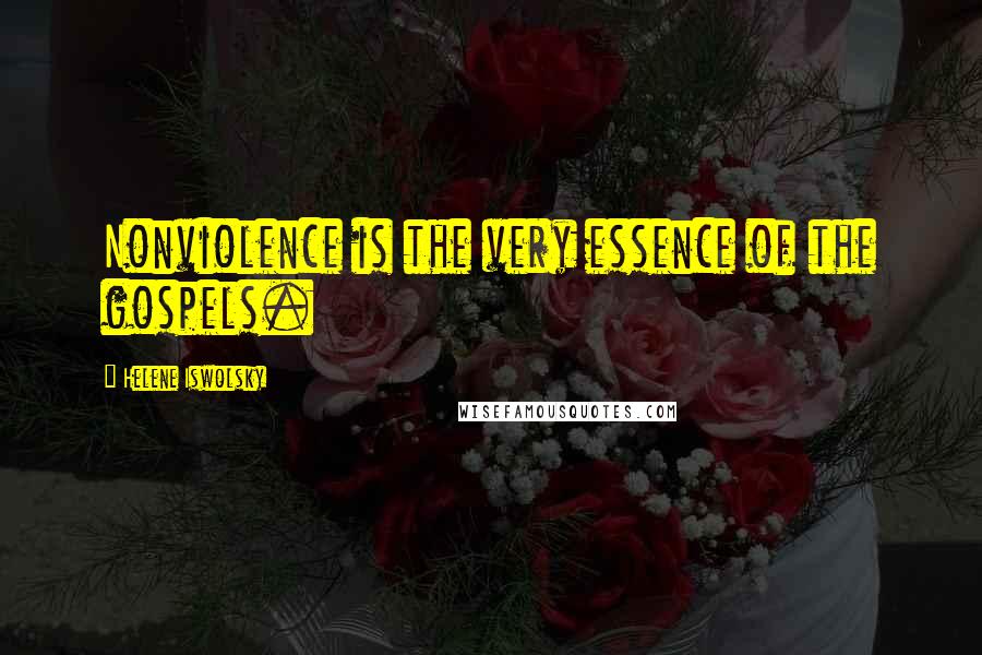 Helene Iswolsky Quotes: Nonviolence is the very essence of the gospels.