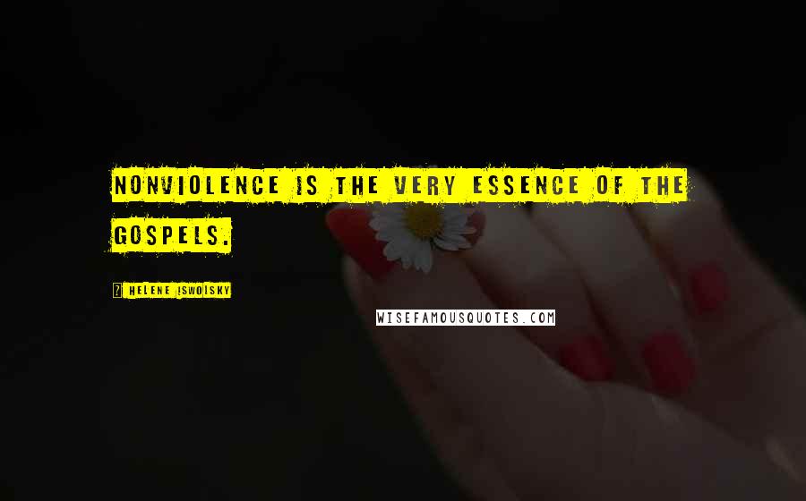 Helene Iswolsky Quotes: Nonviolence is the very essence of the gospels.