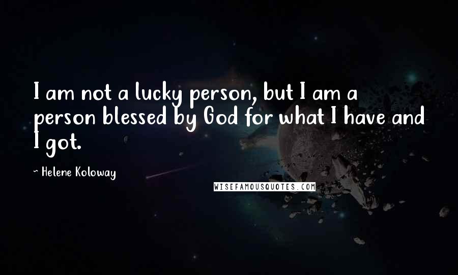 Helene Koloway Quotes: I am not a lucky person, but I am a person blessed by God for what I have and I got.