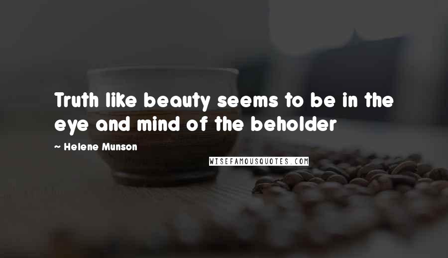 Helene Munson Quotes: Truth like beauty seems to be in the eye and mind of the beholder