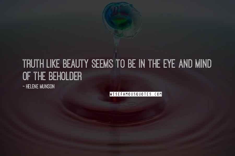 Helene Munson Quotes: Truth like beauty seems to be in the eye and mind of the beholder
