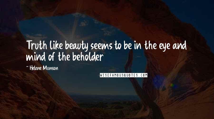 Helene Munson Quotes: Truth like beauty seems to be in the eye and mind of the beholder