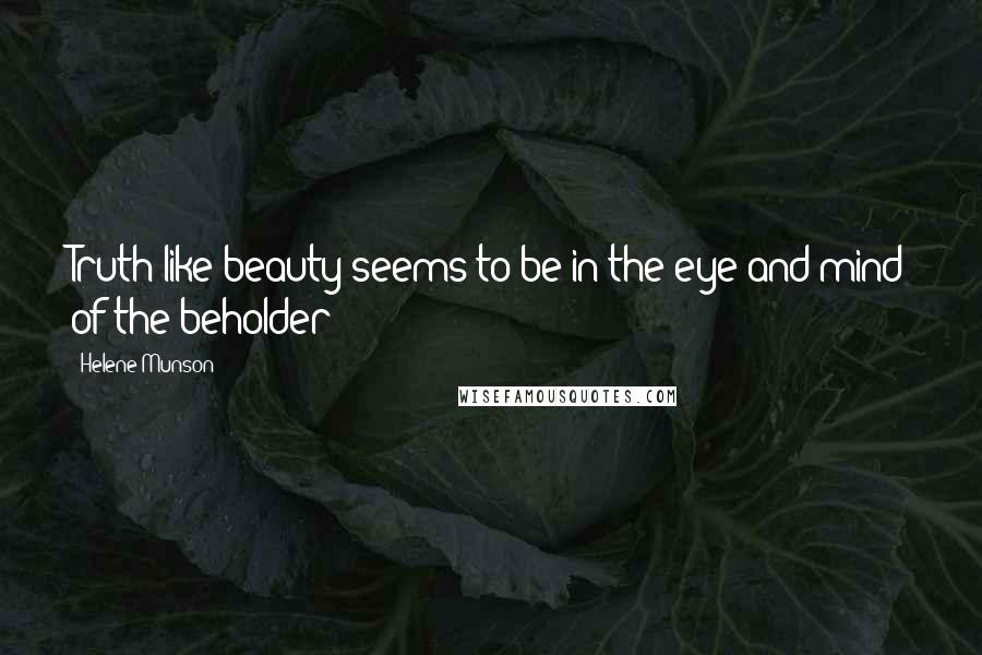 Helene Munson Quotes: Truth like beauty seems to be in the eye and mind of the beholder