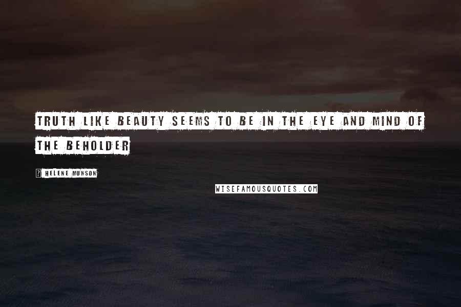 Helene Munson Quotes: Truth like beauty seems to be in the eye and mind of the beholder