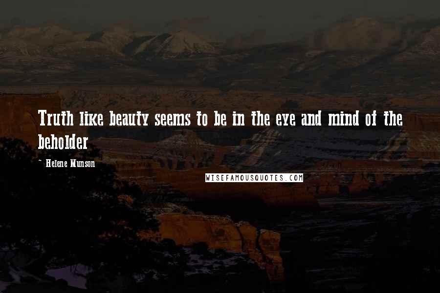 Helene Munson Quotes: Truth like beauty seems to be in the eye and mind of the beholder