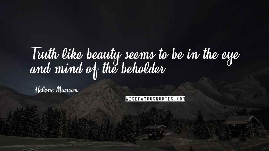 Helene Munson Quotes: Truth like beauty seems to be in the eye and mind of the beholder