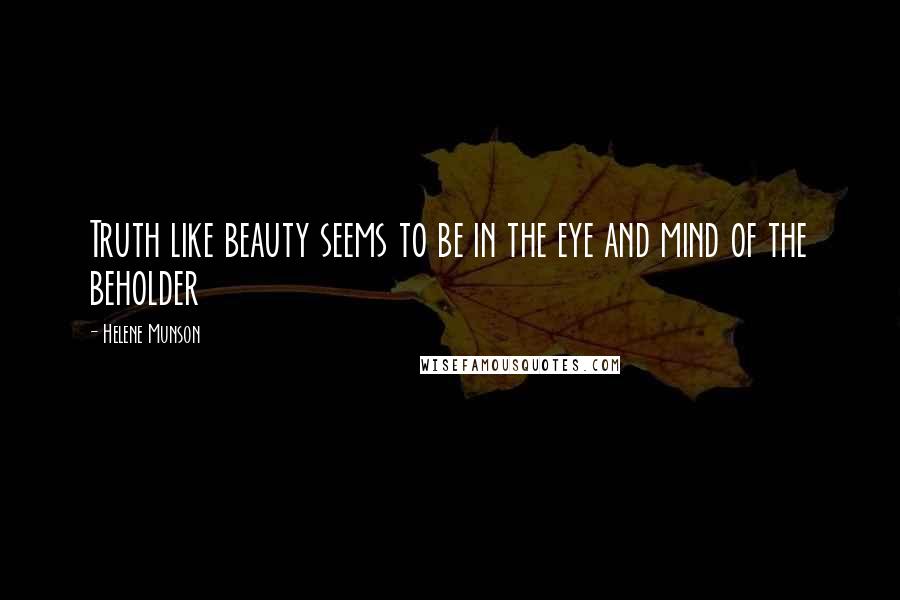 Helene Munson Quotes: Truth like beauty seems to be in the eye and mind of the beholder