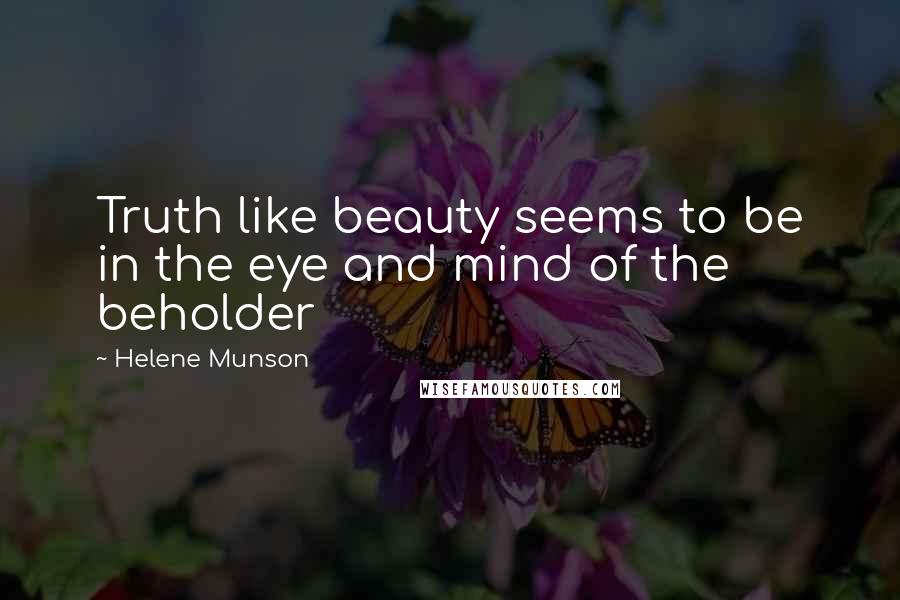 Helene Munson Quotes: Truth like beauty seems to be in the eye and mind of the beholder