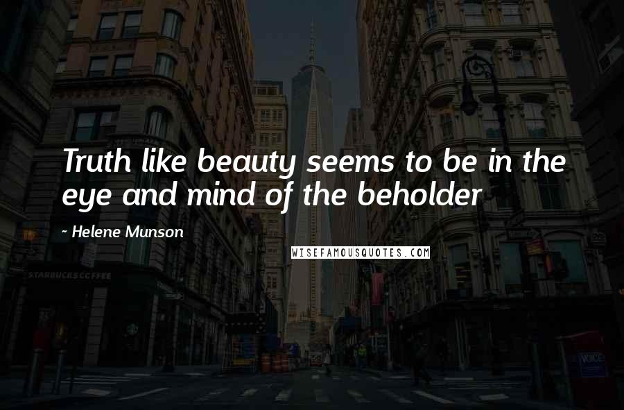 Helene Munson Quotes: Truth like beauty seems to be in the eye and mind of the beholder