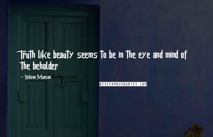 Helene Munson Quotes: Truth like beauty seems to be in the eye and mind of the beholder