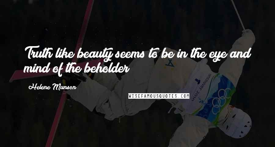 Helene Munson Quotes: Truth like beauty seems to be in the eye and mind of the beholder