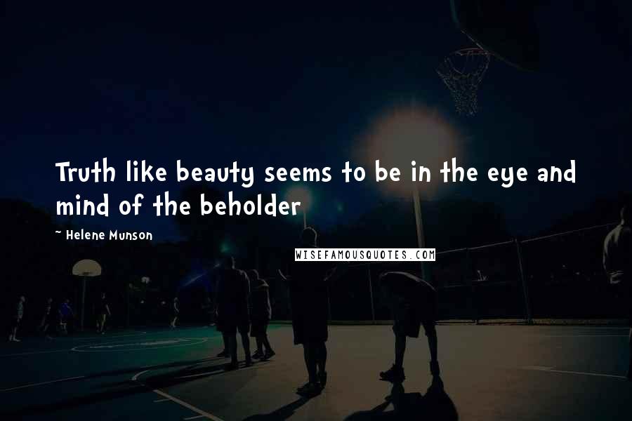 Helene Munson Quotes: Truth like beauty seems to be in the eye and mind of the beholder