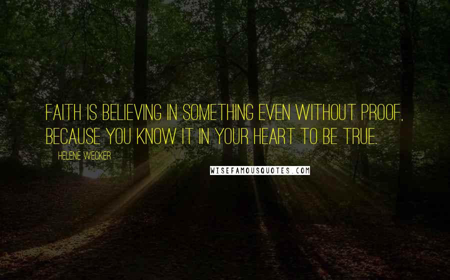 Helene Wecker Quotes: Faith is believing in something even without proof, because you know it in your heart to be true.