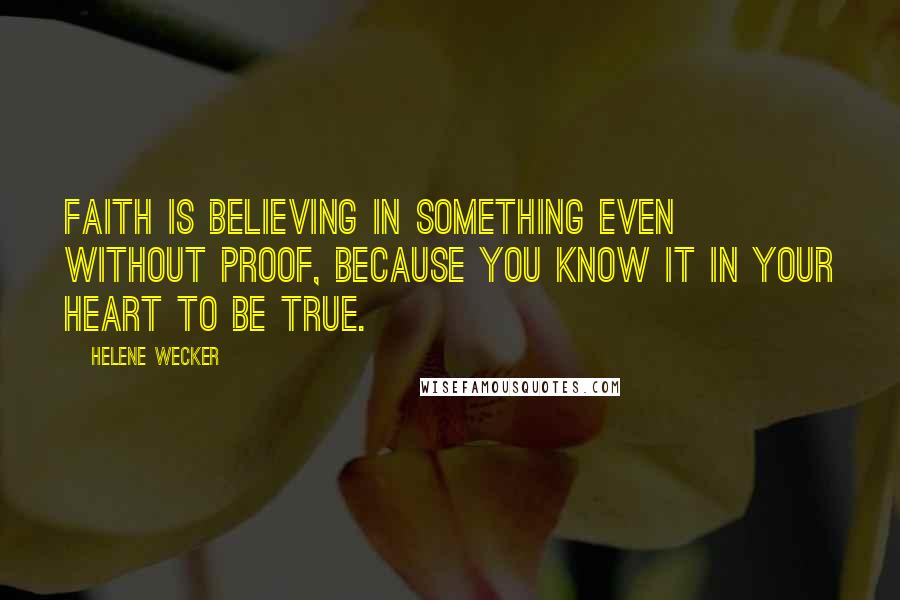 Helene Wecker Quotes: Faith is believing in something even without proof, because you know it in your heart to be true.