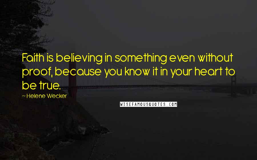 Helene Wecker Quotes: Faith is believing in something even without proof, because you know it in your heart to be true.