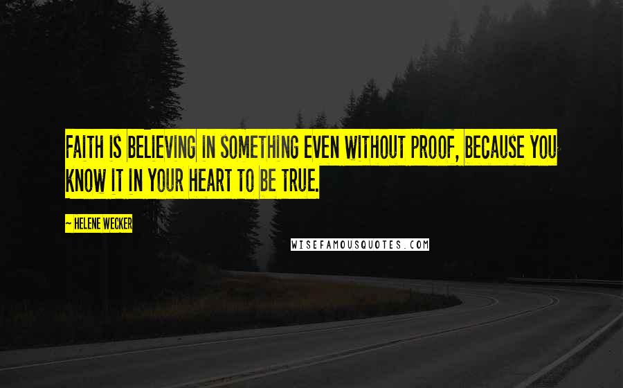 Helene Wecker Quotes: Faith is believing in something even without proof, because you know it in your heart to be true.