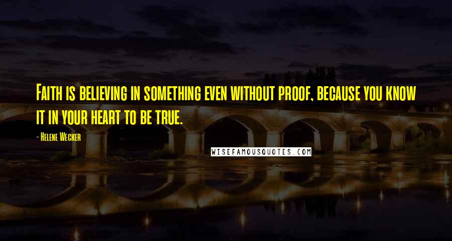 Helene Wecker Quotes: Faith is believing in something even without proof, because you know it in your heart to be true.