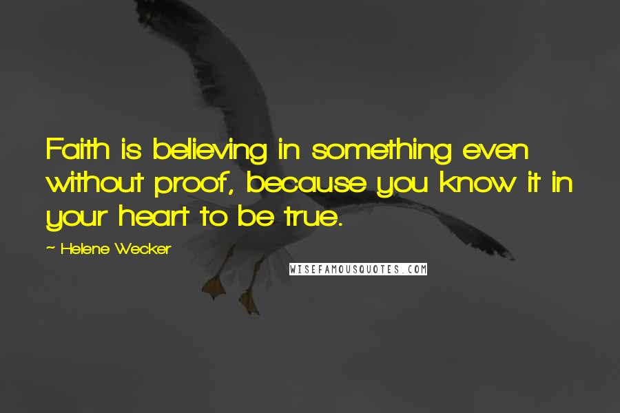 Helene Wecker Quotes: Faith is believing in something even without proof, because you know it in your heart to be true.