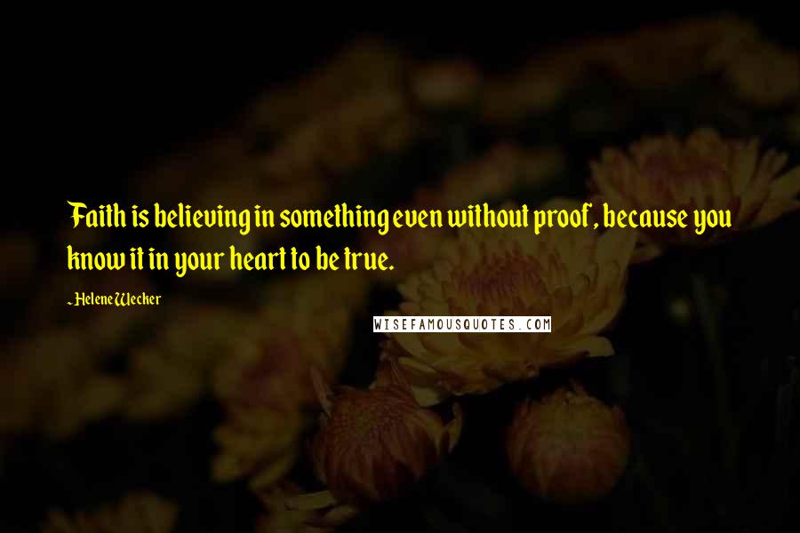 Helene Wecker Quotes: Faith is believing in something even without proof, because you know it in your heart to be true.