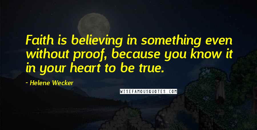 Helene Wecker Quotes: Faith is believing in something even without proof, because you know it in your heart to be true.