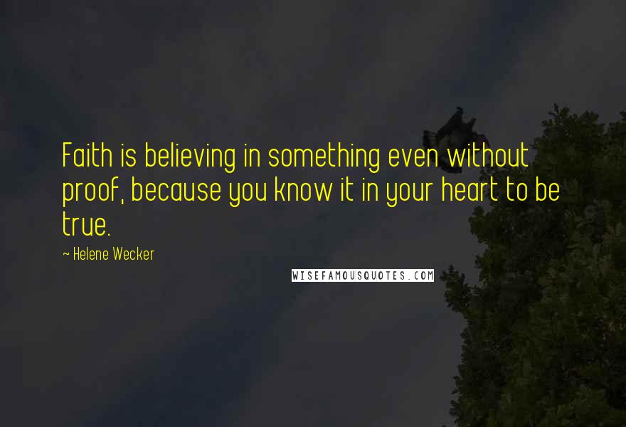 Helene Wecker Quotes: Faith is believing in something even without proof, because you know it in your heart to be true.