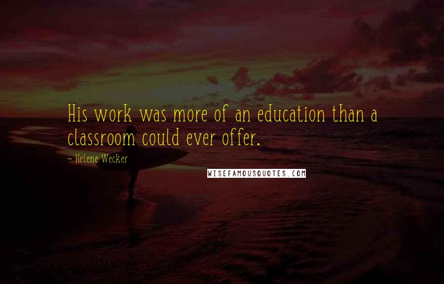 Helene Wecker Quotes: His work was more of an education than a classroom could ever offer.