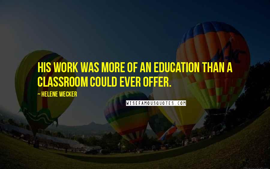 Helene Wecker Quotes: His work was more of an education than a classroom could ever offer.